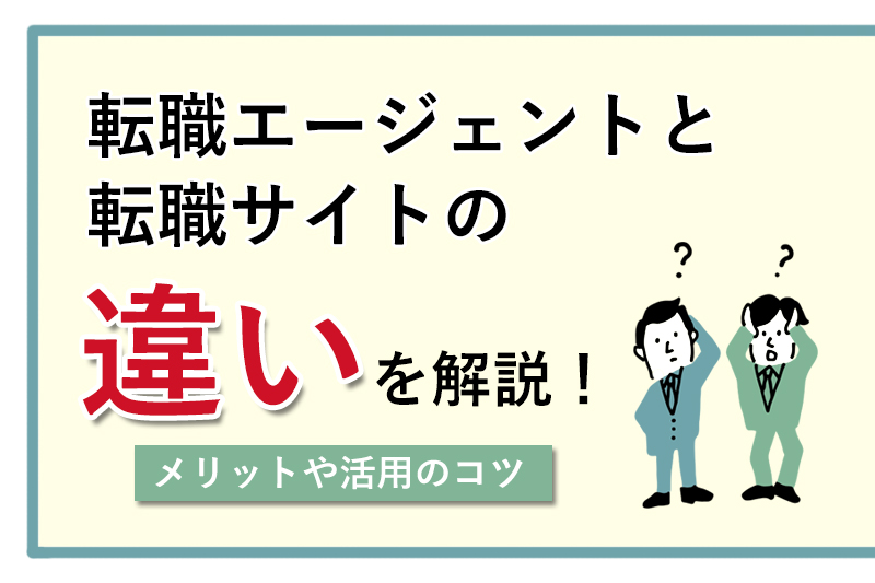 転職エージェントと転職サイトの違いを解説！メリットや活用のコツ